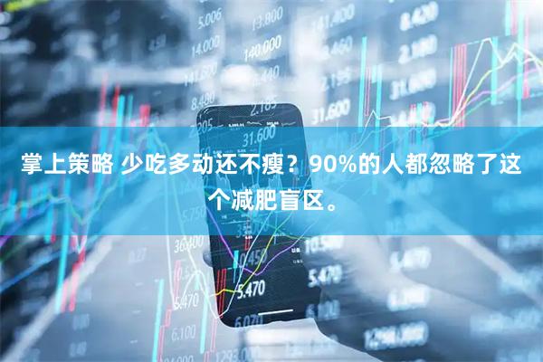 掌上策略 少吃多动还不瘦？90%的人都忽略了这个减肥盲区。